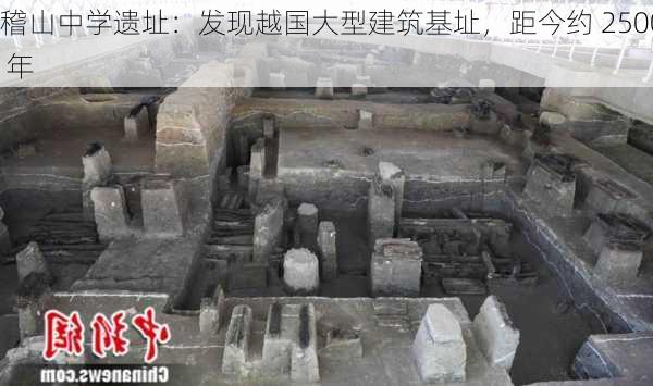 稽山中学遗址：发现越国大型建筑基址，距今约 2500 年