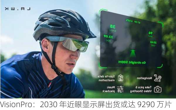 VisionPro：2030 年近眼显示屏出货或达 9290 万片