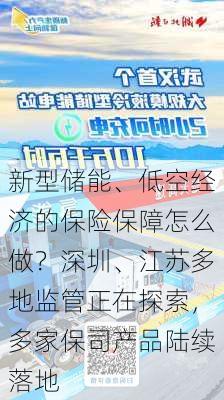 新型储能、低空经济的保险保障怎么做？深圳、江苏多地监管正在探索，多家保司产品陆续落地