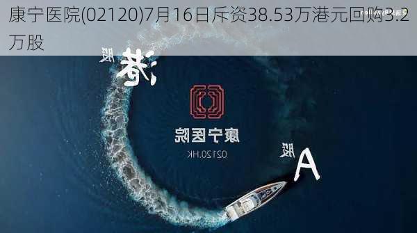 康宁医院(02120)7月16日斥资38.53万港元回购3.2万股