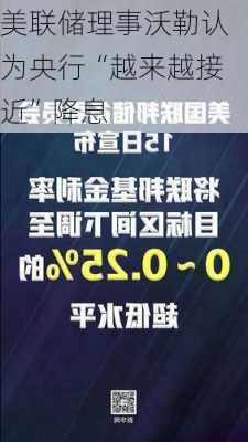 美联储理事沃勒认为央行“越来越接近”降息