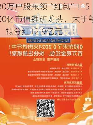 30万户股东领“红包”！500亿市值锂矿龙头，大手笔：拟分红12.9亿元