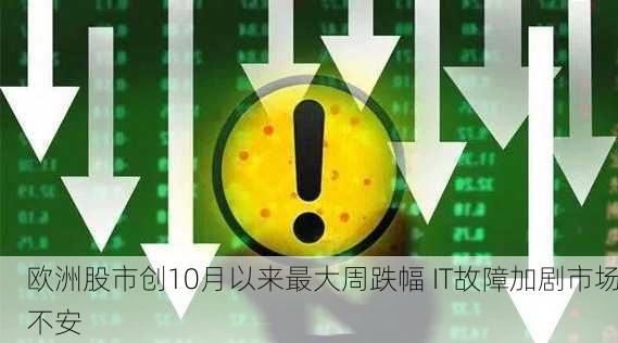 欧洲股市创10月以来最大周跌幅 IT故障加剧市场不安