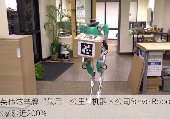 获英伟达举牌 “最后一公里”机器人公司Serve Robotics暴涨近200%