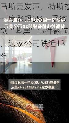 马斯克发声，特斯拉一度涨超5%！受微软“蓝屏”事件影响，这家公司跌近13%