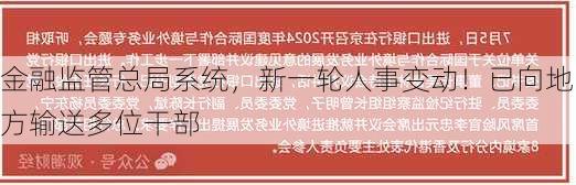 金融监管总局系统，新一轮人事变动！已向地方输送多位干部