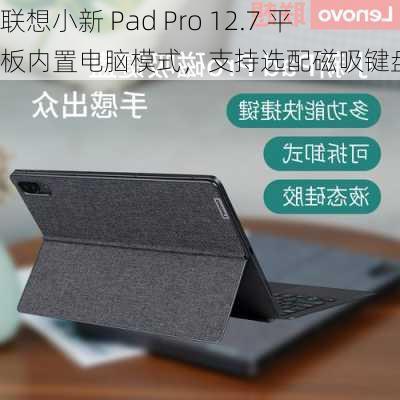 联想小新 Pad Pro 12.7 平板内置电脑模式，支持选配磁吸键盘支架