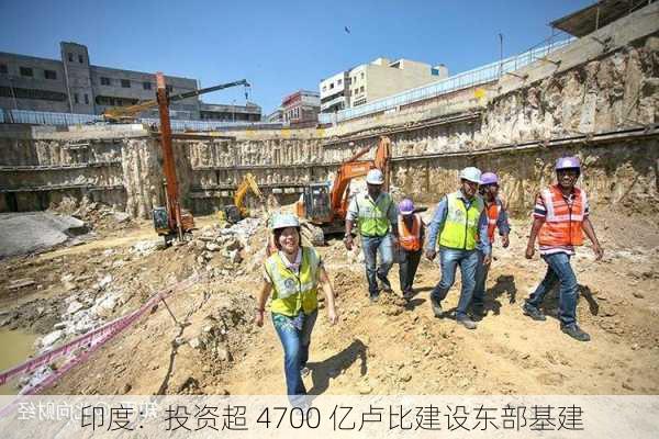 印度：投资超 4700 亿卢比建设东部基建