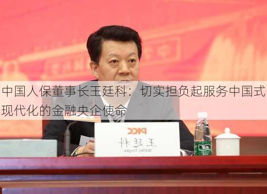 中国人保董事长王廷科：切实担负起服务中国式现代化的金融央企使命