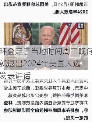 拜登定于当地时间周三晚间就退出2024年美国大选发表讲话