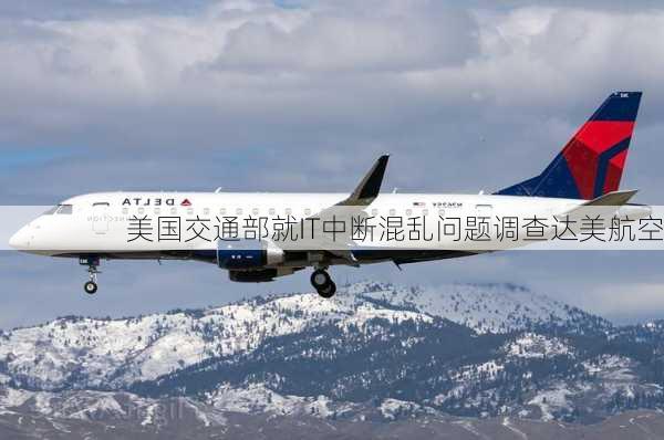 美国交通部就IT中断混乱问题调查达美航空