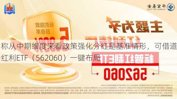 机构称从中期维度来看政策强化分红是基准情形，可借道标普红利ETF（562060）一键布局