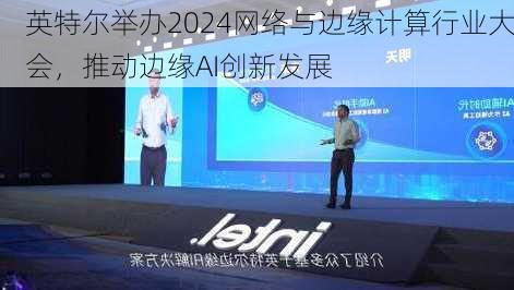 英特尔举办2024网络与边缘计算行业大会，推动边缘AI创新发展