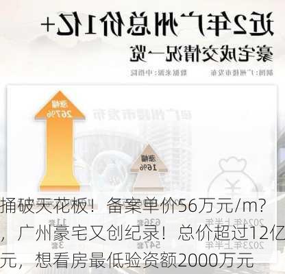 捅破天花板！备案单价56万元/m?，广州豪宅又创纪录！总价超过12亿元，想看房最低验资额2000万元