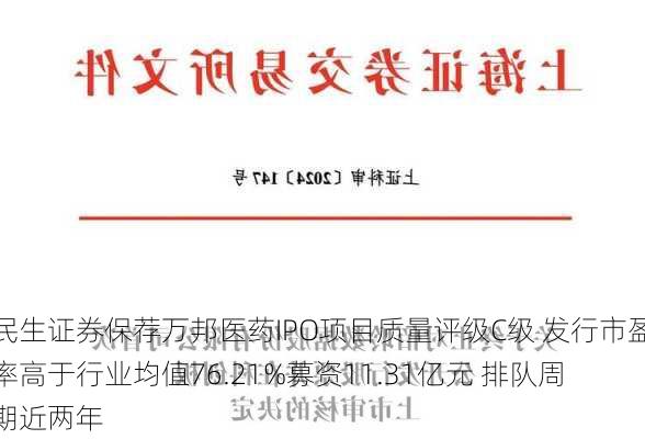 民生证券保荐万邦医药IPO项目质量评级C级 发行市盈率高于行业均值76.21%募资11.31亿元 排队周期近两年