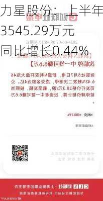 力星股份：上半年净利3545.29万元 同比增长0.44%