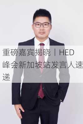 重磅嘉宾揭晓丨HED峰会新加坡站发言人速递