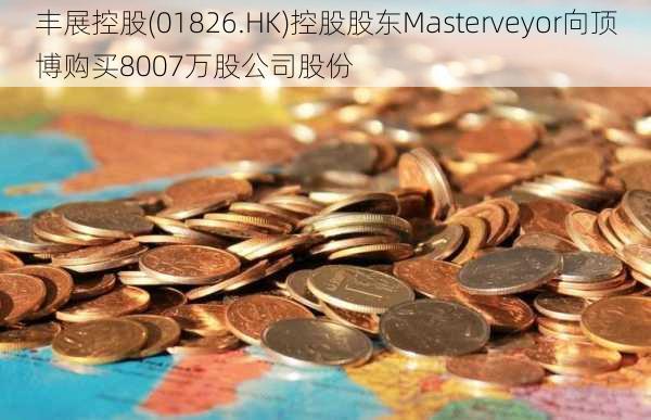 丰展控股(01826.HK)控股股东Masterveyor向顶博购买8007万股公司股份