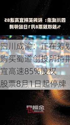 四川成渝：正在筹划购买蜀道创投所持荆宜高速85%股权 股票8月1日起停牌