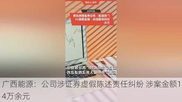 广西能源：公司涉证券虚假陈述责任纠纷 涉案金额14万余元