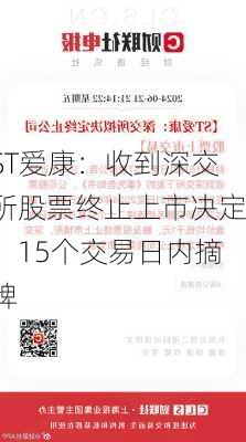 ST爱康：收到深交所股票终止上市决定，15个交易日内摘牌