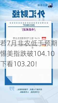 若7月非农低于预期，警惕美指跌破104.10下看103.20！