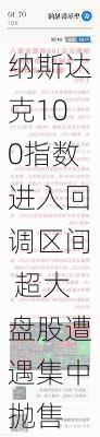 纳斯达克100指数进入回调区间 超大盘股遭遇集中抛售