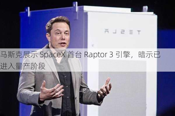 马斯克展示 SpaceX 首台 Raptor 3 引擎，暗示已进入量产阶段