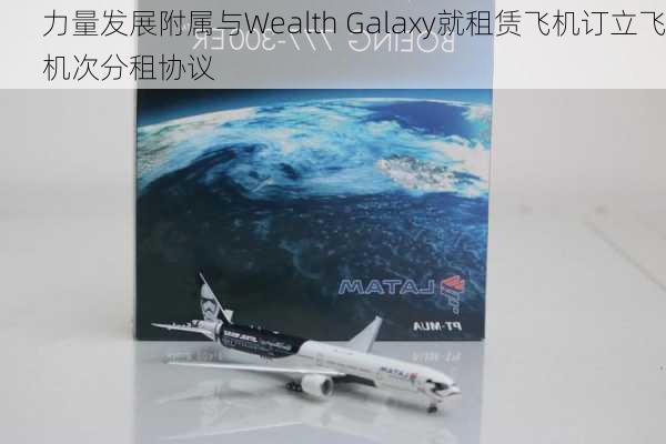 力量发展附属与Wealth Galaxy就租赁飞机订立飞机次分租协议