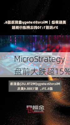 MicroStrategy盘前大跌超15%