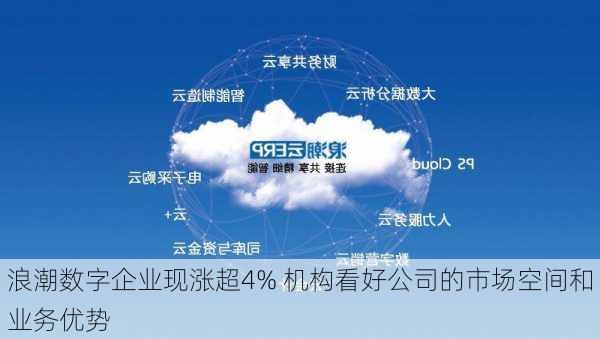 浪潮数字企业现涨超4% 机构看好公司的市场空间和业务优势