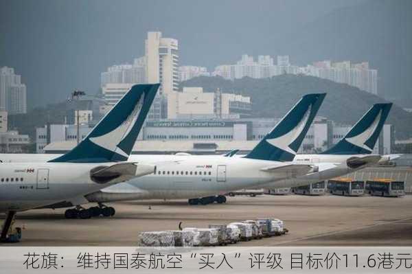 花旗：维持国泰航空“买入”评级 目标价11.6港元