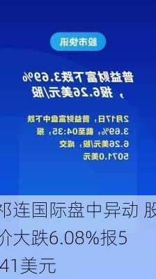 祁连国际盘中异动 股价大跌6.08%报5.41美元