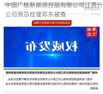 中国广核新能源控股有限公司江西分公司原总经理邓东被查