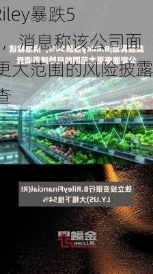 B.Riley暴跌54%，消息称该公司面临更大范围的风险披露调查