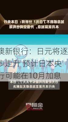 澳新银行：日元将逐步走升 预计日本央行可能在10月加息