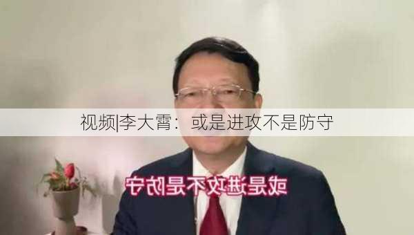 视频|李大霄：或是进攻不是防守