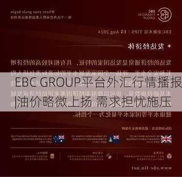 EBC GROUP平台外汇行情播报|油价略微上扬 需求担忧施压