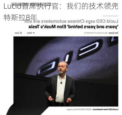 Lucid首席执行官：我们的技术领先特斯拉8年