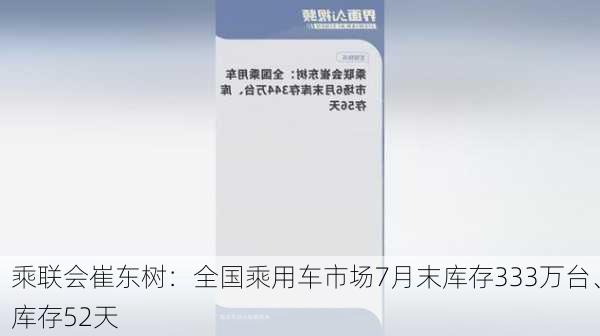 乘联会崔东树：全国乘用车市场7月末库存333万台、库存52天