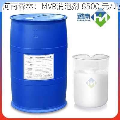 河南森林：MVR消泡剂 8500 元/吨