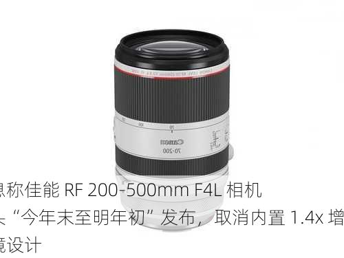 消息称佳能 RF 200-500mm F4L 相机镜头“今年末至明年初”发布，取消内置 1.4x 增距镜设计