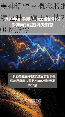 黑神话悟空概念股继续拉升，旗天科技20CM涨停