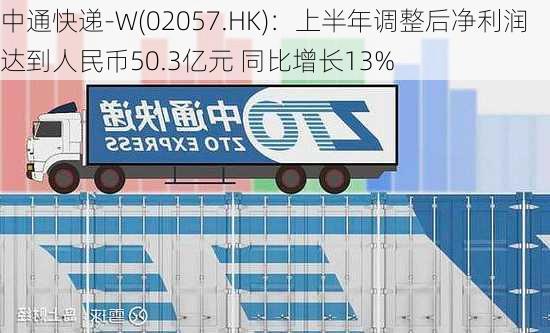 中通快递-W(02057.HK)：上半年调整后净利润达到人民币50.3亿元 同比增长13%