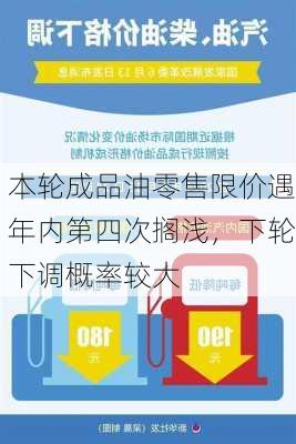 本轮成品油零售限价遇年内第四次搁浅，下轮下调概率较大