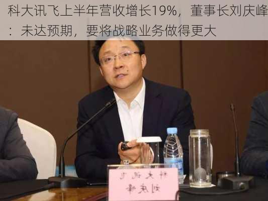 科大讯飞上半年营收增长19%，董事长刘庆峰：未达预期，要将战略业务做得更大