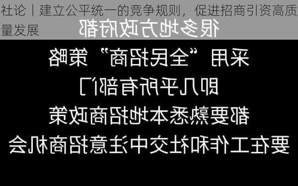 社论丨建立公平统一的竞争规则，促进招商引资高质量发展