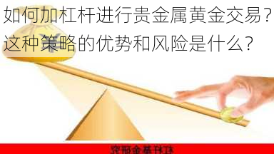 如何加杠杆进行贵金属黄金交易？这种策略的优势和风险是什么？