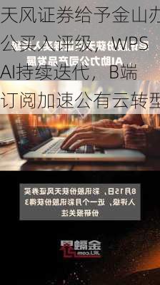 天风证券给予金山办公买入评级，WPSAI持续迭代，B端订阅加速公有云转型