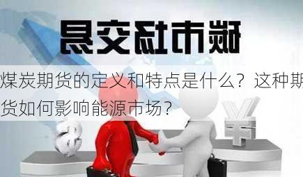 煤炭期货的定义和特点是什么？这种期货如何影响能源市场？